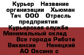 Курьер › Название организации ­ Хьюман Тач, ООО › Отрасль предприятия ­ Курьерская служба › Минимальный оклад ­ 25 000 - Все города Работа » Вакансии   . Ненецкий АО,Оксино с.